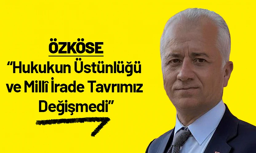 Özköse: Hukukun Üstünlüğü ve Millî İrade Tavrımız Değişmedi