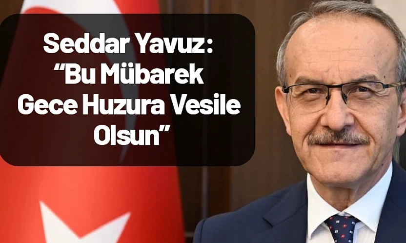 Seddar Yavuz: Bu Mübarek Gece Huzura Vesile Olsun