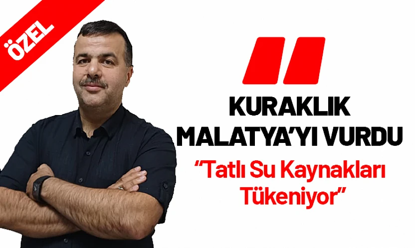 Sinan Akıncı: 'Kuraklık Malatya'yı Vurdu. Tatlı Su Kaynakları Tükeniyor'