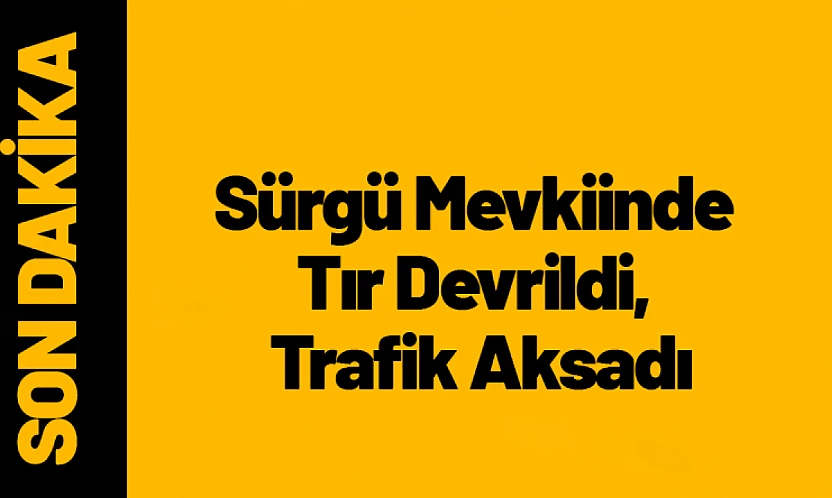 Sürgü Mevkiinde Tır Devrildi, Trafik Aksadı