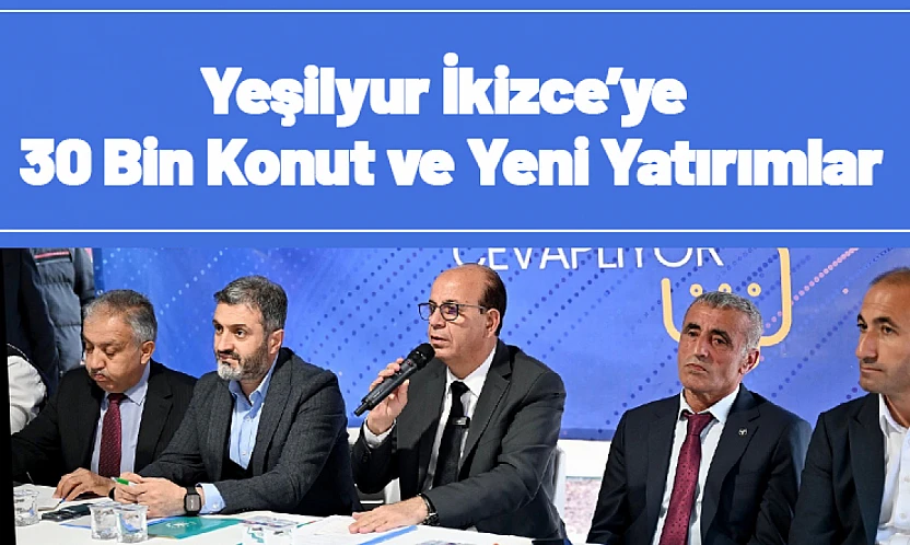 Yeşilyur İkizce'ye 30 Bin Konut ve Yeni Yatırımlar