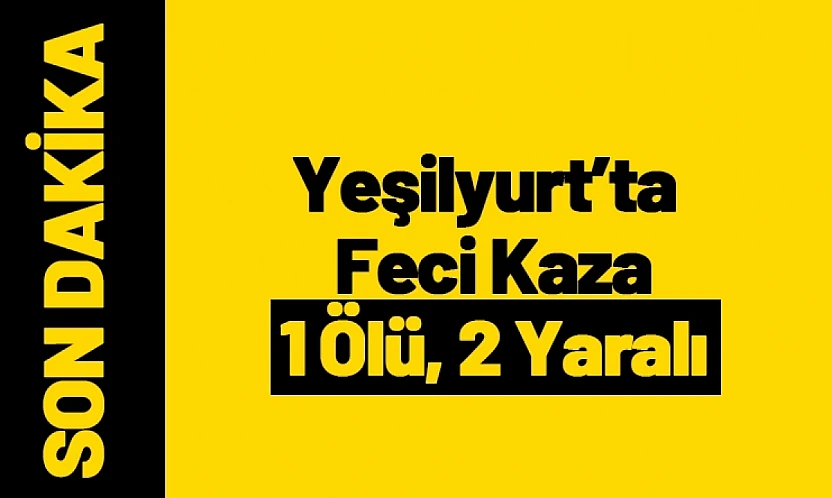 Yeşilyurt'ta Feci Kaza: 1 Ölü, 2 Yaralı