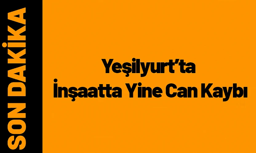 Yeşilyurt'ta İnşaatta Yine Can Kaybı