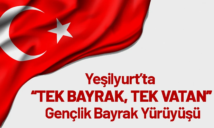 Yeşilyurt'ta 'Tek Bayrak, Tek Vatan' Gençlik Bayrak Yürüyüşü