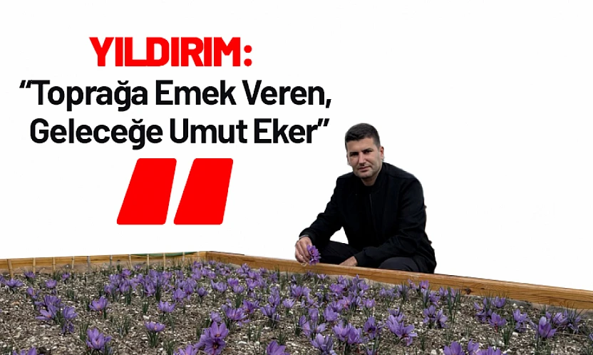 Yıldırım: 'Toprağa Emek Veren, Geleceğe Umut Eker'